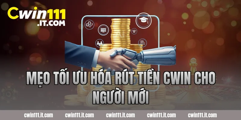 Mẹo tối ưu hóa rút tiền Cwin cho người mới