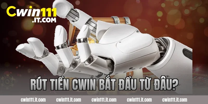Rút tiền Cwin bắt đầu từ đâu?