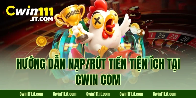 Hướng dẫn nạp/rút tiền tiện ích tại Cwin com 